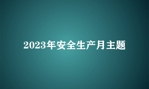 2023年安全生产月主题