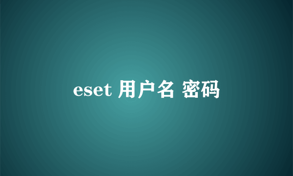 eset 用户名 密码