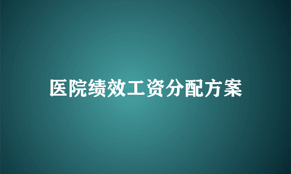 医院绩效工资分配方案