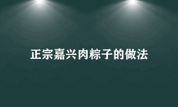 正宗嘉兴肉粽子的做法