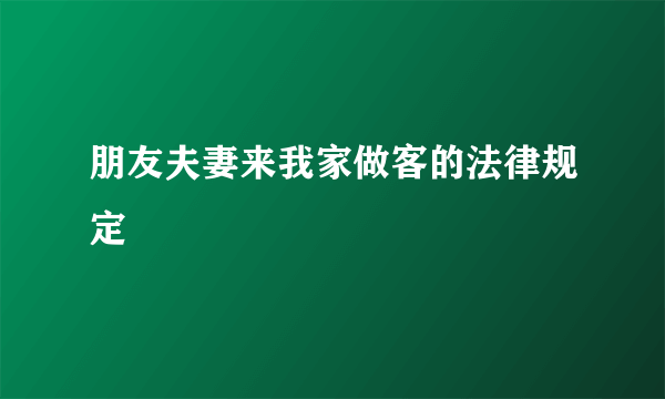 朋友夫妻来我家做客的法律规定