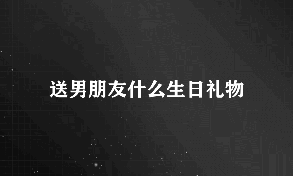 送男朋友什么生日礼物