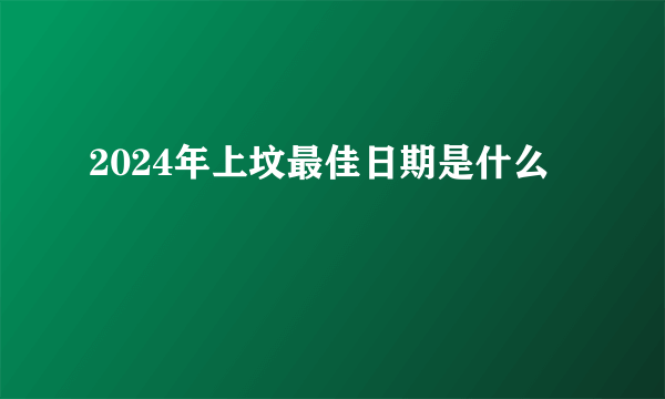 2024年上坟最佳日期是什么