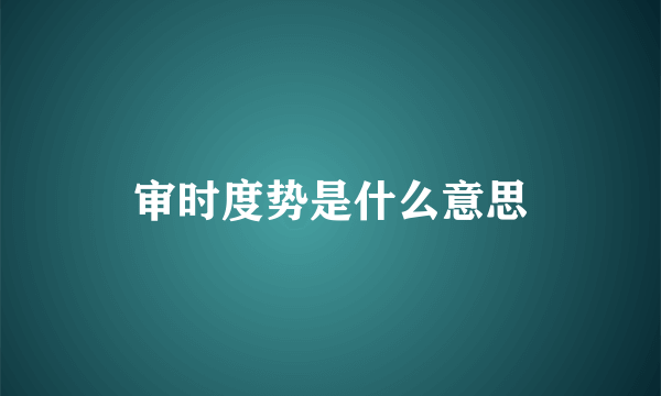 审时度势是什么意思