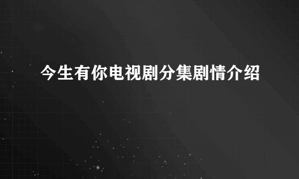 今生有你电视剧分集剧情介绍