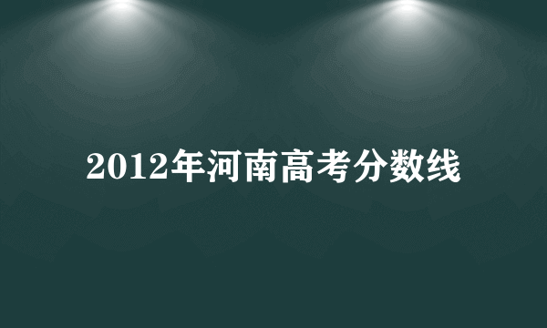 2012年河南高考分数线