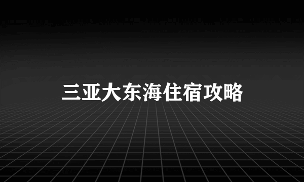 三亚大东海住宿攻略