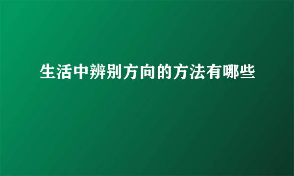 生活中辨别方向的方法有哪些