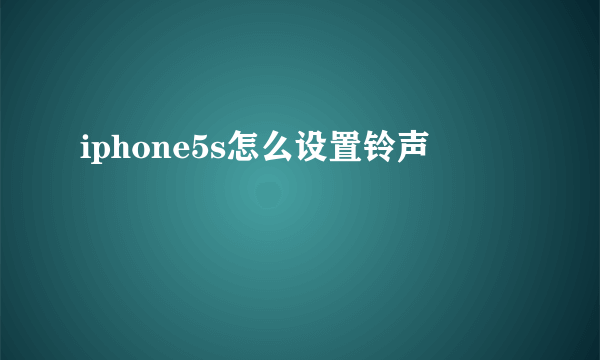 iphone5s怎么设置铃声