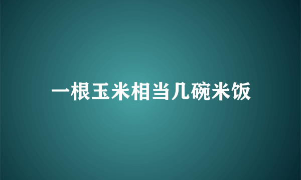 一根玉米相当几碗米饭