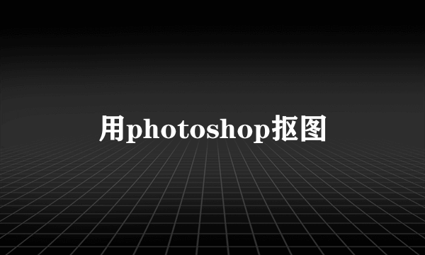 用photoshop抠图