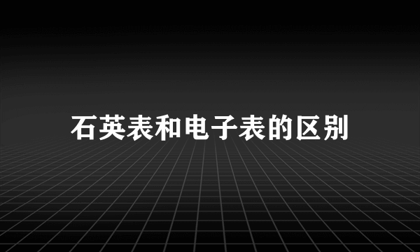 石英表和电子表的区别