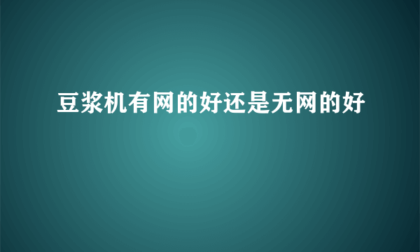 豆浆机有网的好还是无网的好