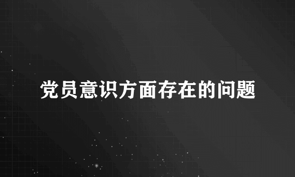 党员意识方面存在的问题