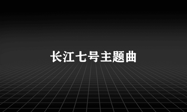 长江七号主题曲