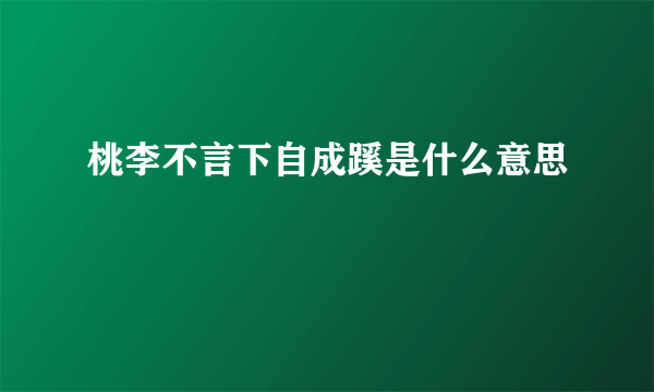 桃李不言下自成蹊是什么意思