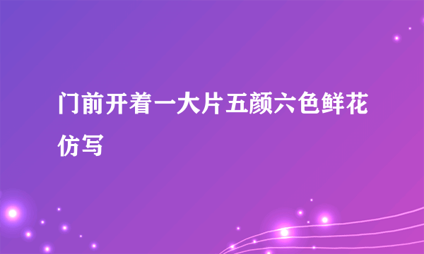 门前开着一大片五颜六色鲜花仿写