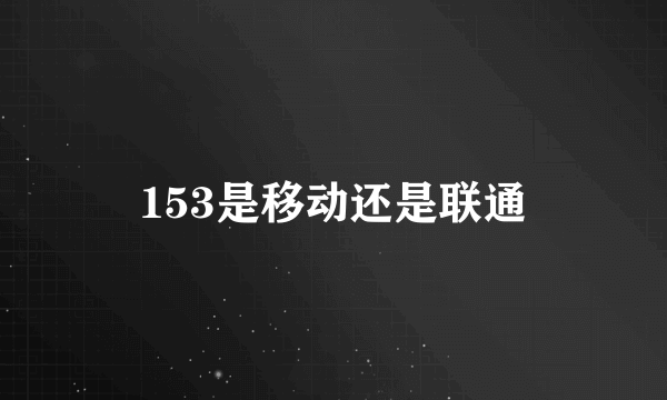 153是移动还是联通