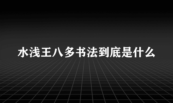 水浅王八多书法到底是什么