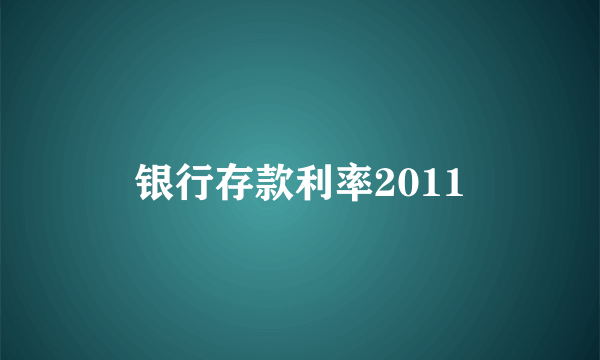 银行存款利率2011