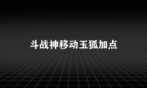 斗战神移动玉狐加点