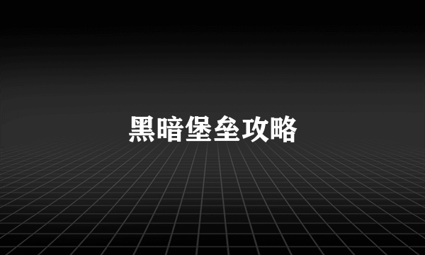 黑暗堡垒攻略