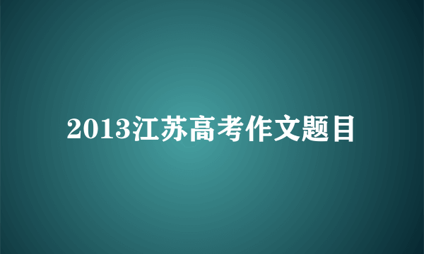 2013江苏高考作文题目