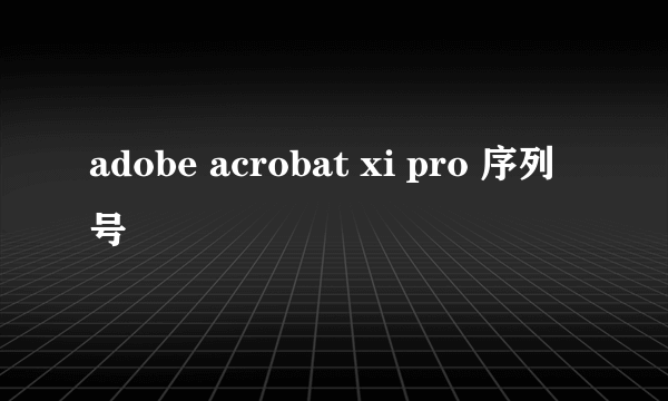 adobe acrobat xi pro 序列号