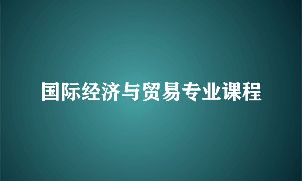 国际经济与贸易专业课程