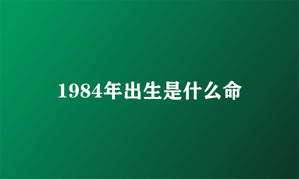 1984年出生是什么命