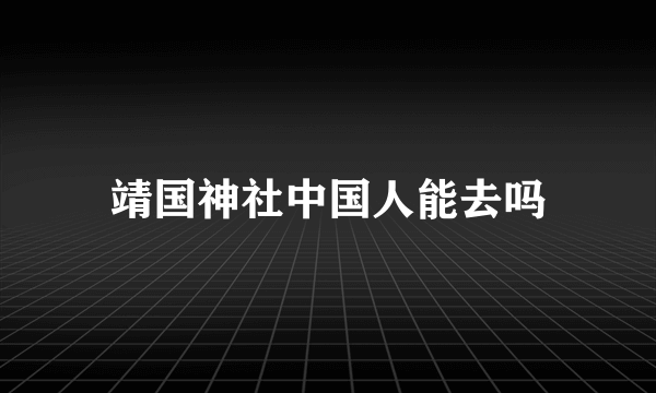 靖国神社中国人能去吗