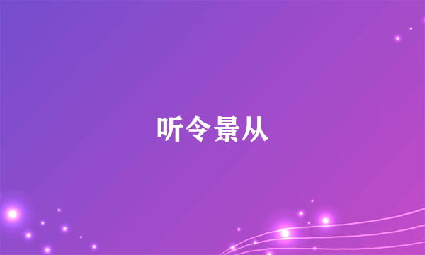 听令景从