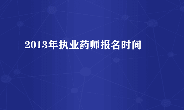 2013年执业药师报名时间