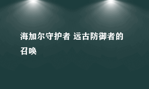 海加尔守护者 远古防御者的召唤