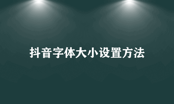 抖音字体大小设置方法