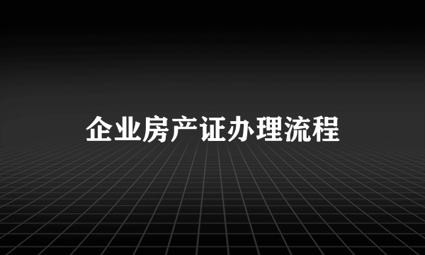 企业房产证办理流程