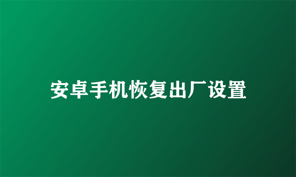 安卓手机恢复出厂设置