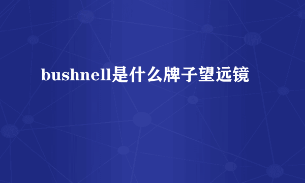 bushnell是什么牌子望远镜