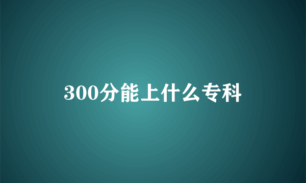 300分能上什么专科