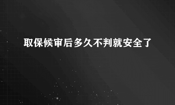 取保候审后多久不判就安全了