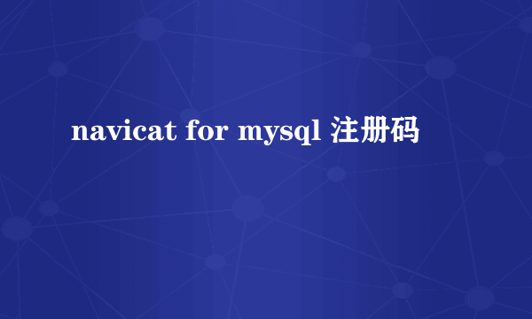 navicat for mysql 注册码