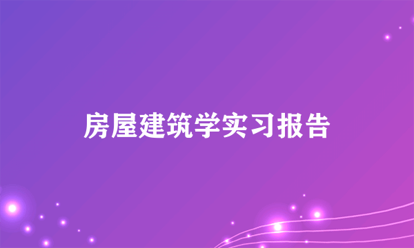 房屋建筑学实习报告