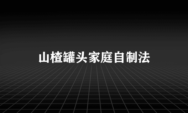 山楂罐头家庭自制法