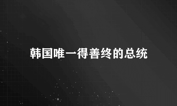 韩国唯一得善终的总统