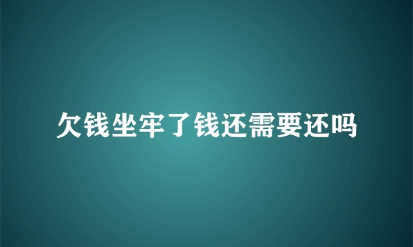 欠钱坐牢了钱还需要还吗