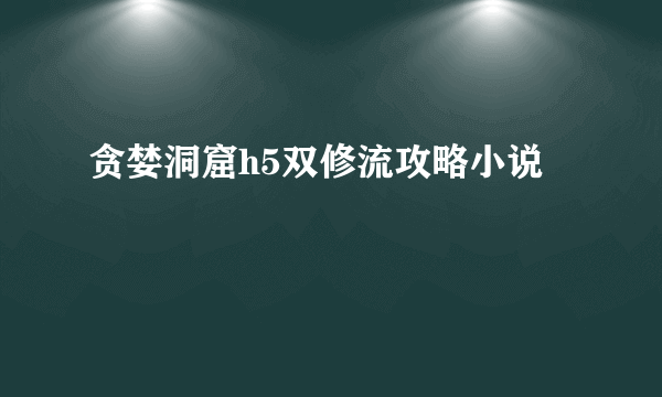 贪婪洞窟h5双修流攻略小说