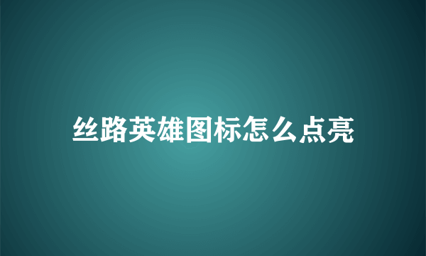 丝路英雄图标怎么点亮