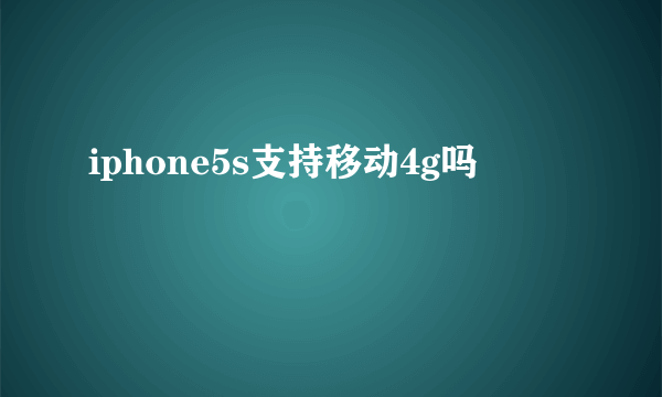 iphone5s支持移动4g吗