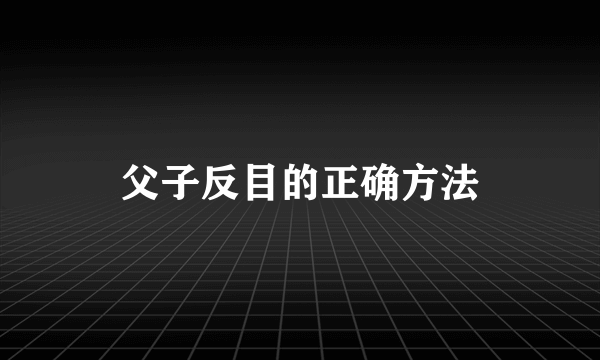 父子反目的正确方法