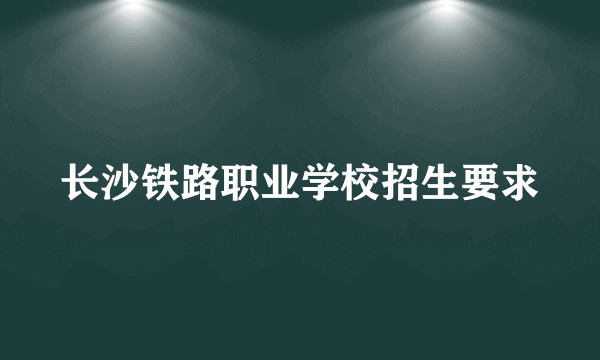 长沙铁路职业学校招生要求